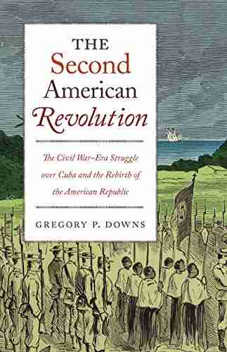 The Second American Revolution: The Civil War Era Struggle Over Cuba And The Rebirth Of The American Republic (The Steven And Janice Brose Lectures In The Civil War Era)