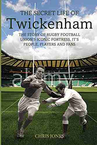 The Secret Life of Twickenham: The Story of Rugby Union s Iconic Fortress The Players Staff and Fans