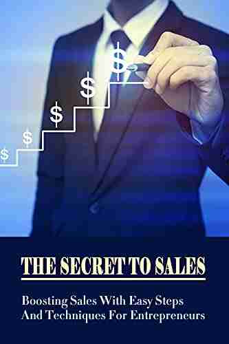 The Secret To Sales: Boosting Sales With Easy Steps And Techniques For Entrepreneurs: Improving Your Sales Practices