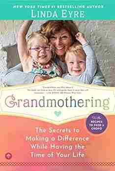 Grandmothering: The Secrets To Making A Difference While Having The Time Of Your Life