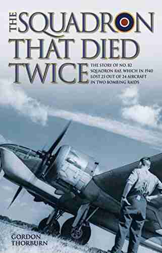 The Squadron That Died Twice The story of No 82 Squadron RAF which in 1940 lost 23 out of 24 aircraft in two bombing raids