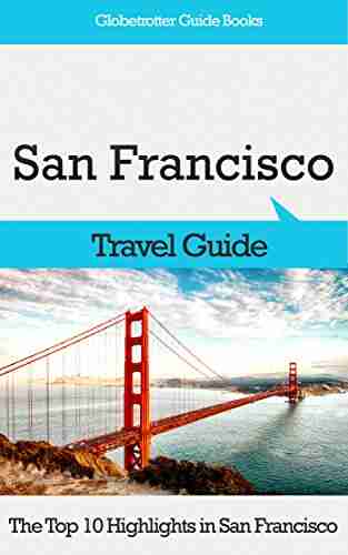 San Francisco Travel: The Top 10 Highlights In San Francisco (Globetrotter Guide Books)