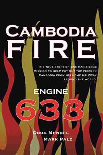 Cambodia Fire: The True Story Of One S Man S Solo Mission To Help Put Out The Fires In Cambodia From His Home Half Way Around The World