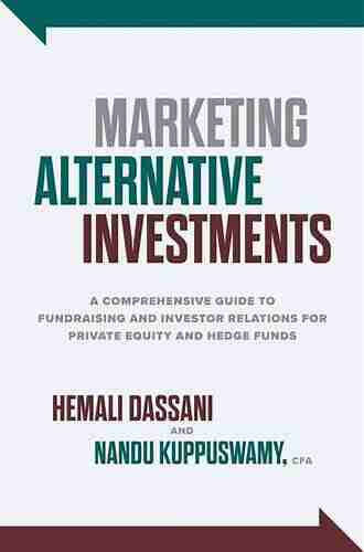 Marketing Alternative Investments: A Comprehensive Guide To Fundraising And Investor Relations For Private Equity And Hedge Funds