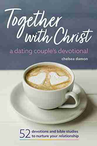 Together With Christ: A Dating Couples Devotional: 52 Devotions And Bible Studies To Nurture Your Relationship