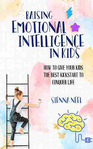 Raising Emotional Intelligence In Kids: How To Give Your Kids The Best Kickstart To Conquer Life