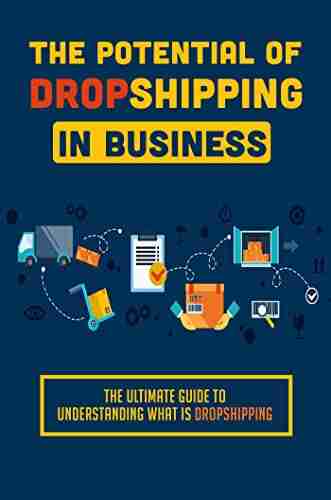 The Potential Of Dropshipping In Business: The Ultimate Guide To Understanding What Is Dropshipping