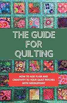 The Guide For Quilting: How To Add Flair And Creativity To Your Quilt Patches With Needlepoint: Quilting Essentials