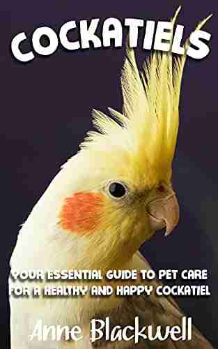 Cockatiels: Your Essential Guide To Pet Care For A Healthy And Happy Cockatiel