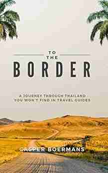 To The Border: A journey through Thailand you won t find in travel guides