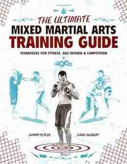 The Ultimate Mixed Martial Arts Training Guide: Techniques For Fitness Self Defense And Competition