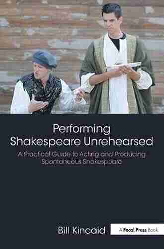 Performing Shakespeare Unrehearsed: A Practical Guide To Acting And Producing Spontaneous Shakespeare