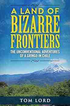 A Land of Bizarre Frontiers: The Unconventional Adventures of a Gringo in Chile