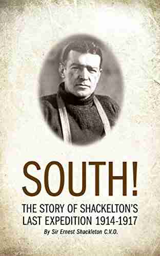 SOUTH (Illustrated): THE STORY OF SHACKLETON S LAST EXPEDITION 1914 1917