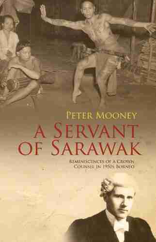 A Servant Of Sarawak: Reminiscences Of A Crown Counsel In 1950s Borneo