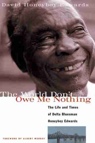 The World Don t Owe Me Nothing: The Life and Times of Delta Bluesman Honeyboy Edwards