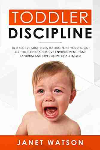 Toddler Discipline 18 Effective Strategies to Discipline Your Infant or Toddler in a Positive Environment Tame Tantrum and Overcome Challenges