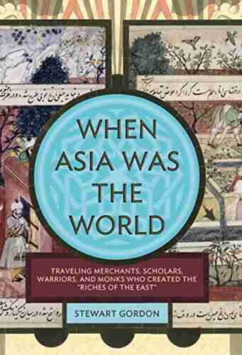 When Asia Was The World: Traveling Merchants Scholars Warriors And Monks Who Created The Riches Of The East