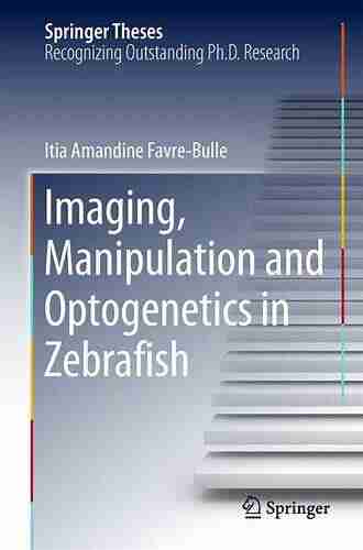 Imaging Manipulation And Optogenetics In Zebrafish (Springer Theses)