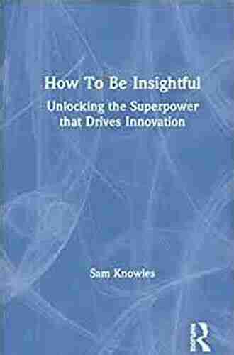 How To Be Insightful: Unlocking the Superpower that drives Innovation (Using Data Better)