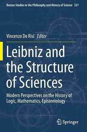 Leibniz And The Structure Of Sciences: Modern Perspectives On The History Of Logic Mathematics Epistemology (Boston Studies In The Philosophy And History Of Science 337)