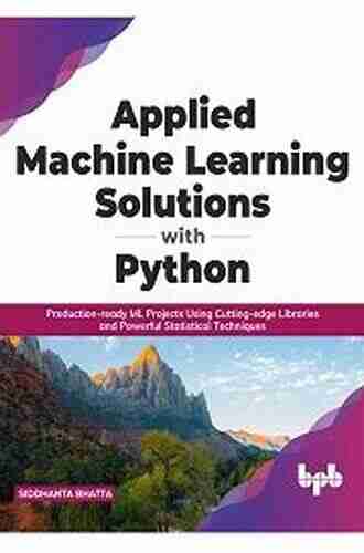 Applied Machine Learning Solutions With Python: Production Ready ML Projects Using Cutting Edge Libraries And Powerful Statistical Techniques (English Edition)