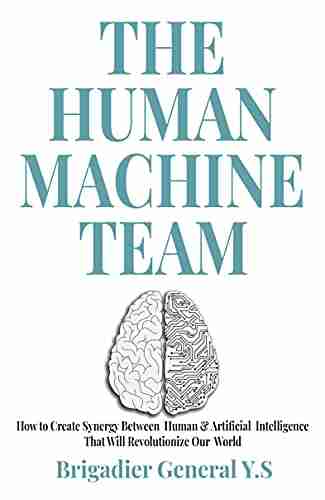 The Human Machine Team: How to Create Synergy Between Human Artificial Intelligence That Will Revolutionize Our World