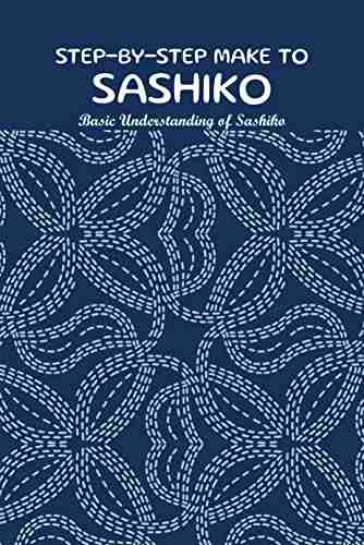 Step By Step Make To Sashiko: Basic Understanding Of Sashiko: Fast And Easy Sewing Sashiko Patterns