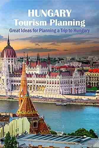 Hungary Tourism Planning: Great Ideas For Planning A Trip To Hungary