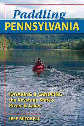 Paddling Pennsylvania: Kayaking Canoeing The Keystone State S Rivers Lakes