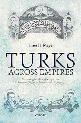 Turks Across Empires: Marketing Muslim Identity in the Russian Ottoman Borderlands 1856 1914 (Oxford Studies in Modern European History)