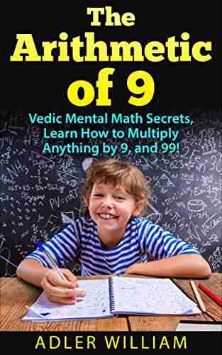 The Arithmetic Of 9: Vedic Mental Math Secrets Learn How To Multiply Anything By 9 And 99