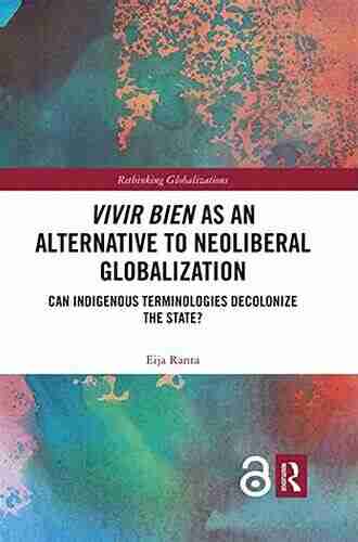 Vivir Bien as an Alternative to Neoliberal Globalization: Can Indigenous Terminologies Decolonize the State? (Rethinking Globalizations 1)