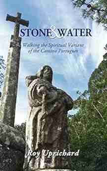 Stone and Water: Walking the Spiritual Variant of the Camino Portugues 2018 edition with additional chapter