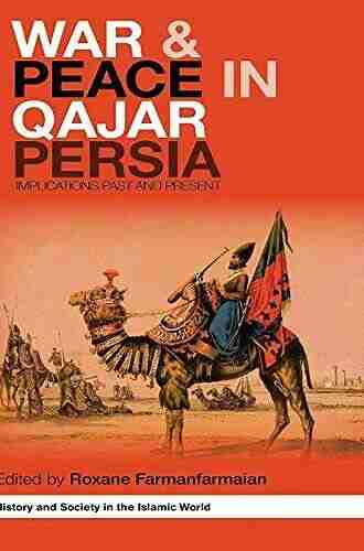 War And Peace In Qajar Persia: Implications Past And Present (History And Society In The Islamic World)