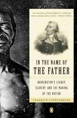 In The Name Of The Father: Washington S Legacy Slavery And The Making Of A Nation