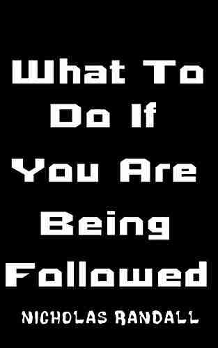 What To Do If You Are Being Followed: 20 Lessons On How To Protect Yourself And Stay Alive If You Believe You Are Being Followed By A Mysterious Stranger