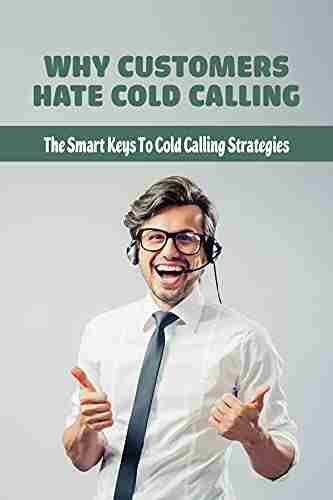 Why Customers Hate Cold Calling: The Smart Keys To Cold Calling Strategies: The Techniques Used In Cold Calling