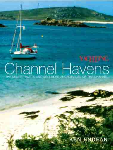 Yachting Monthly S Channel Havens: The Secret Inlets And Secluded Anchorages Of The Channel