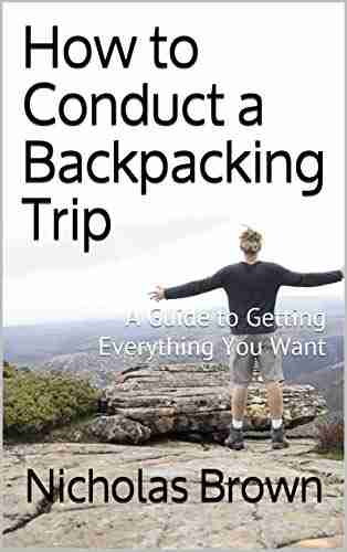 How to Conduct a Backpacking Trip: A Guide to Getting Everything You Want